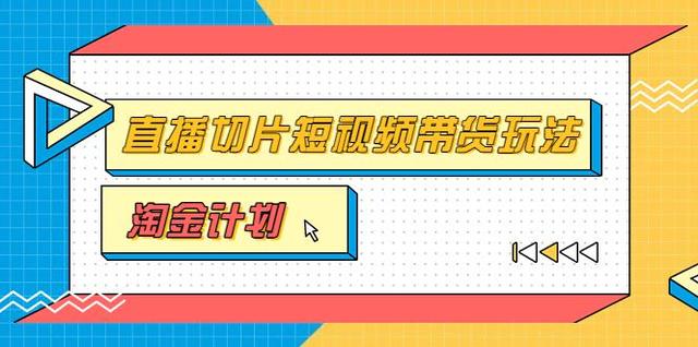 《免费项目》淘金之路第十期实战训练营「直播切片」，直播切片短视频带货玩法-赵富贵副业