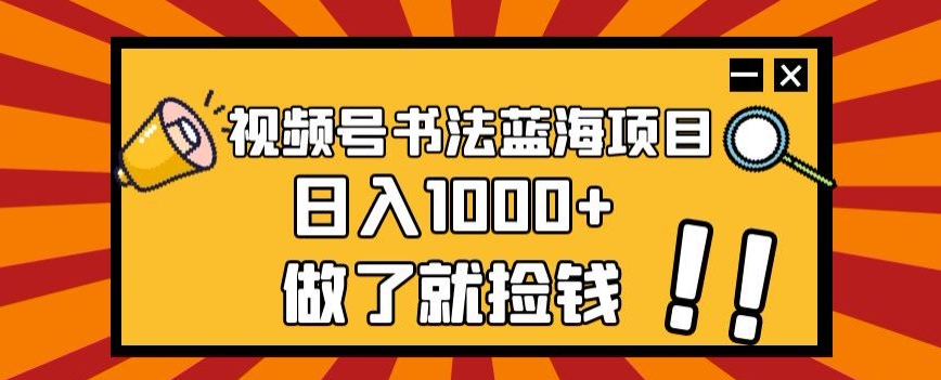《低价项目》视频号书法蓝海项目，玩法简单，日入1000+【揭秘】-赵富贵副业